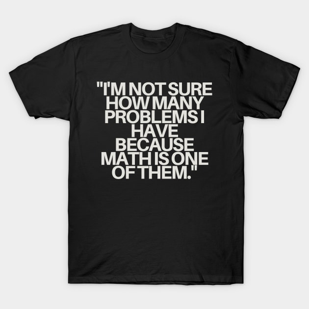 "I'm not sure how many problems I have because math is one of them." Sarcastic Quote T-Shirt by InspiraPrints